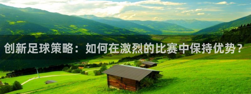 创新足球策略：如何在激烈的比赛中保持优势？